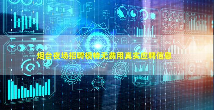 烟台夜场招聘模特无费用真实应聘信息
